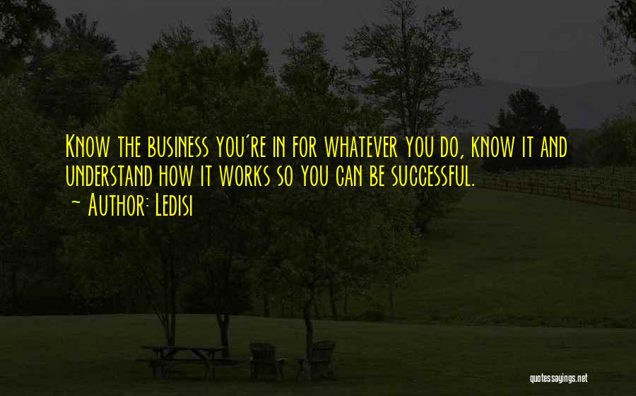 Ledisi Quotes: Know The Business You're In For Whatever You Do, Know It And Understand How It Works So You Can Be