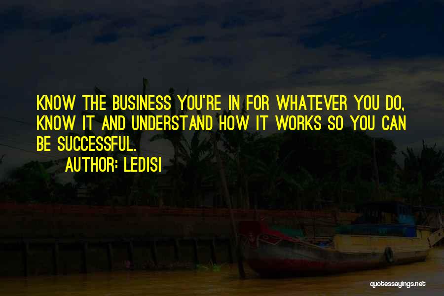 Ledisi Quotes: Know The Business You're In For Whatever You Do, Know It And Understand How It Works So You Can Be