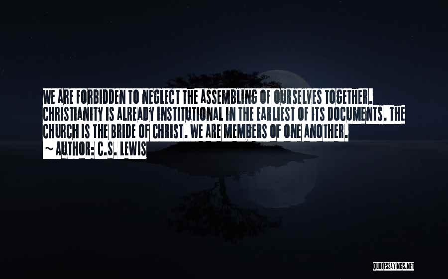 C.S. Lewis Quotes: We Are Forbidden To Neglect The Assembling Of Ourselves Together. Christianity Is Already Institutional In The Earliest Of Its Documents.
