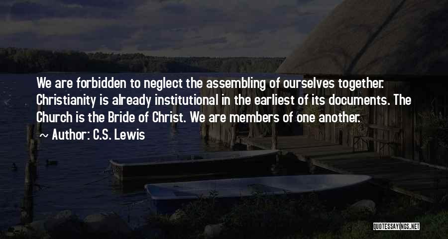 C.S. Lewis Quotes: We Are Forbidden To Neglect The Assembling Of Ourselves Together. Christianity Is Already Institutional In The Earliest Of Its Documents.