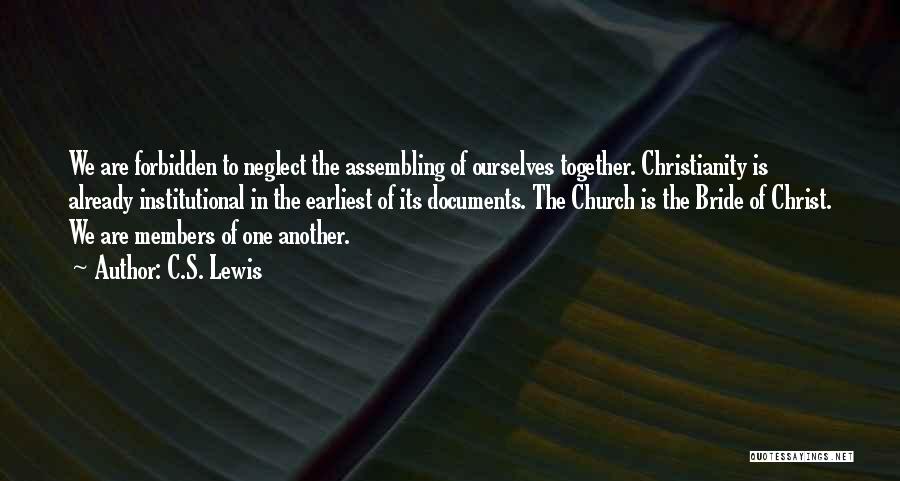 C.S. Lewis Quotes: We Are Forbidden To Neglect The Assembling Of Ourselves Together. Christianity Is Already Institutional In The Earliest Of Its Documents.