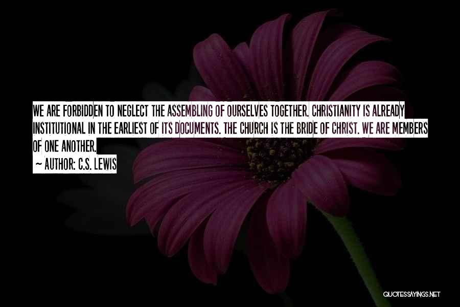 C.S. Lewis Quotes: We Are Forbidden To Neglect The Assembling Of Ourselves Together. Christianity Is Already Institutional In The Earliest Of Its Documents.