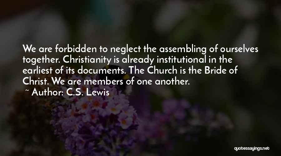 C.S. Lewis Quotes: We Are Forbidden To Neglect The Assembling Of Ourselves Together. Christianity Is Already Institutional In The Earliest Of Its Documents.