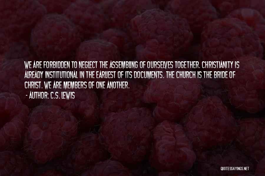 C.S. Lewis Quotes: We Are Forbidden To Neglect The Assembling Of Ourselves Together. Christianity Is Already Institutional In The Earliest Of Its Documents.