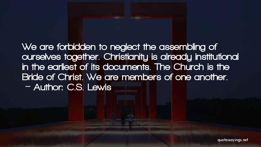 C.S. Lewis Quotes: We Are Forbidden To Neglect The Assembling Of Ourselves Together. Christianity Is Already Institutional In The Earliest Of Its Documents.