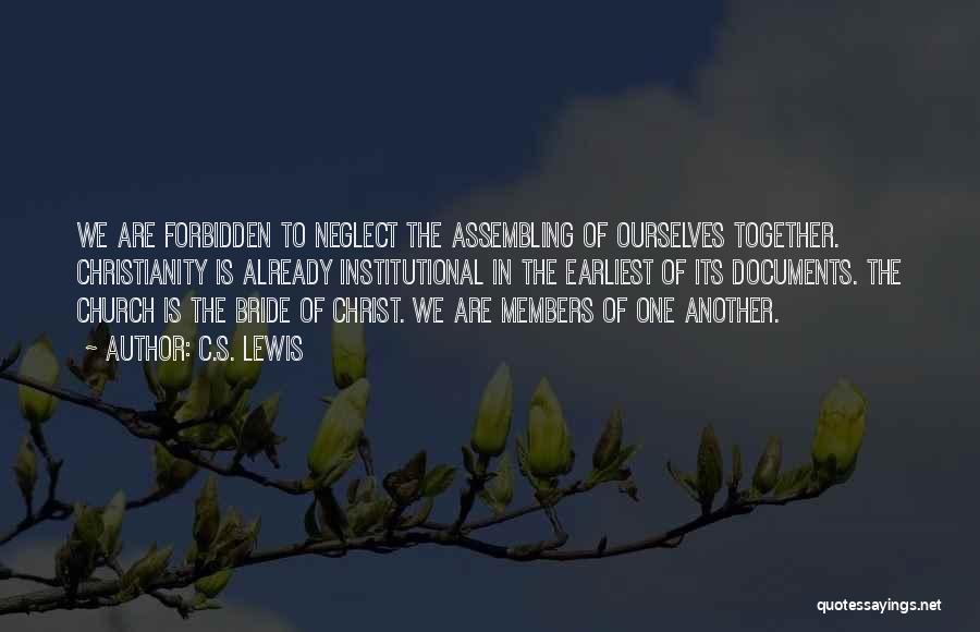 C.S. Lewis Quotes: We Are Forbidden To Neglect The Assembling Of Ourselves Together. Christianity Is Already Institutional In The Earliest Of Its Documents.