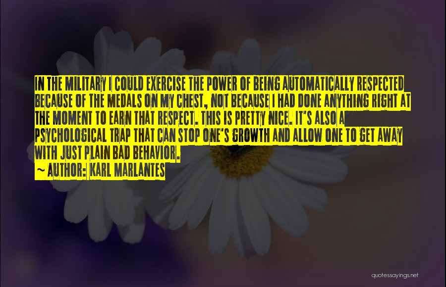 Karl Marlantes Quotes: In The Military I Could Exercise The Power Of Being Automatically Respected Because Of The Medals On My Chest, Not