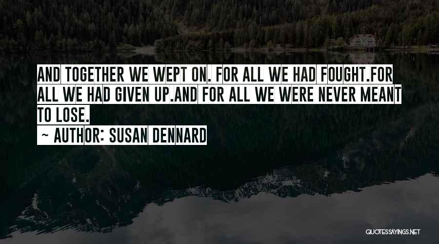 Susan Dennard Quotes: And Together We Wept On. For All We Had Fought.for All We Had Given Up.and For All We Were Never