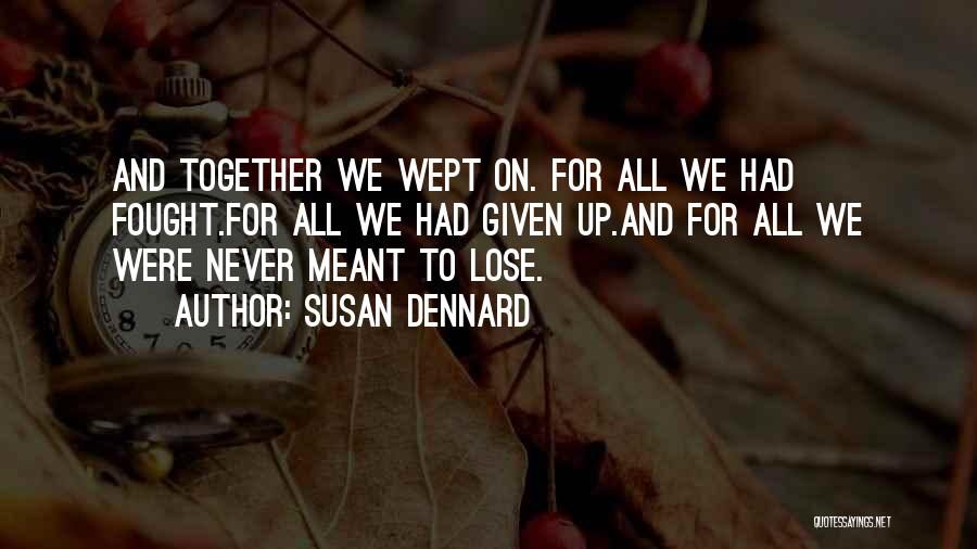 Susan Dennard Quotes: And Together We Wept On. For All We Had Fought.for All We Had Given Up.and For All We Were Never