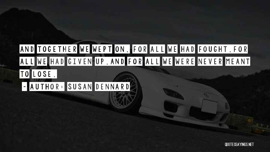 Susan Dennard Quotes: And Together We Wept On. For All We Had Fought.for All We Had Given Up.and For All We Were Never