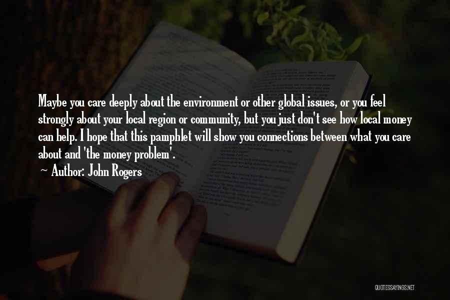 John Rogers Quotes: Maybe You Care Deeply About The Environment Or Other Global Issues, Or You Feel Strongly About Your Local Region Or