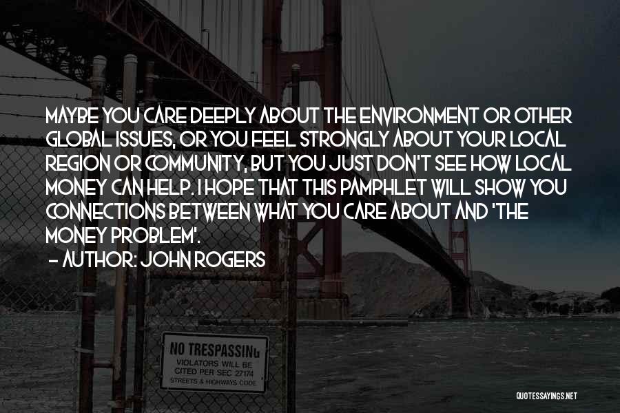 John Rogers Quotes: Maybe You Care Deeply About The Environment Or Other Global Issues, Or You Feel Strongly About Your Local Region Or