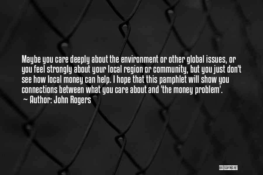 John Rogers Quotes: Maybe You Care Deeply About The Environment Or Other Global Issues, Or You Feel Strongly About Your Local Region Or