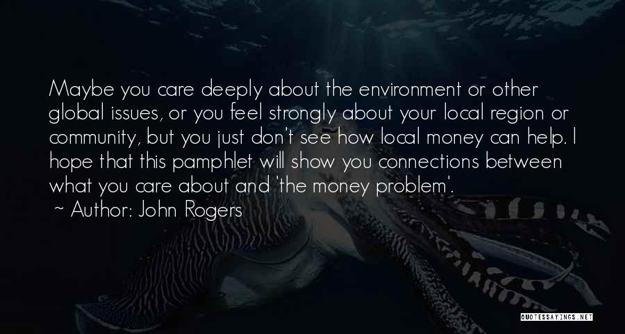 John Rogers Quotes: Maybe You Care Deeply About The Environment Or Other Global Issues, Or You Feel Strongly About Your Local Region Or