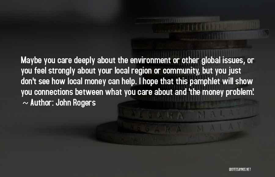 John Rogers Quotes: Maybe You Care Deeply About The Environment Or Other Global Issues, Or You Feel Strongly About Your Local Region Or