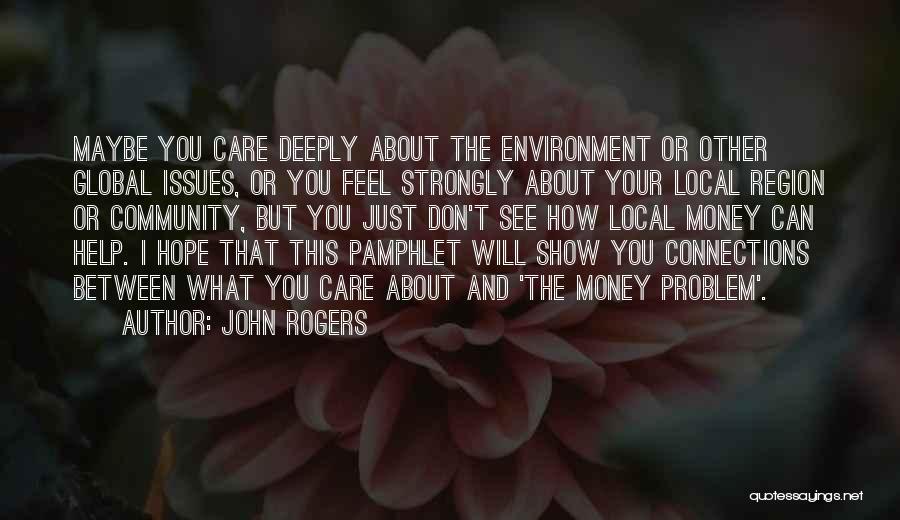 John Rogers Quotes: Maybe You Care Deeply About The Environment Or Other Global Issues, Or You Feel Strongly About Your Local Region Or