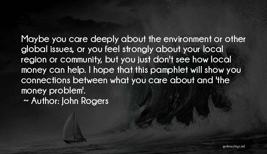 John Rogers Quotes: Maybe You Care Deeply About The Environment Or Other Global Issues, Or You Feel Strongly About Your Local Region Or