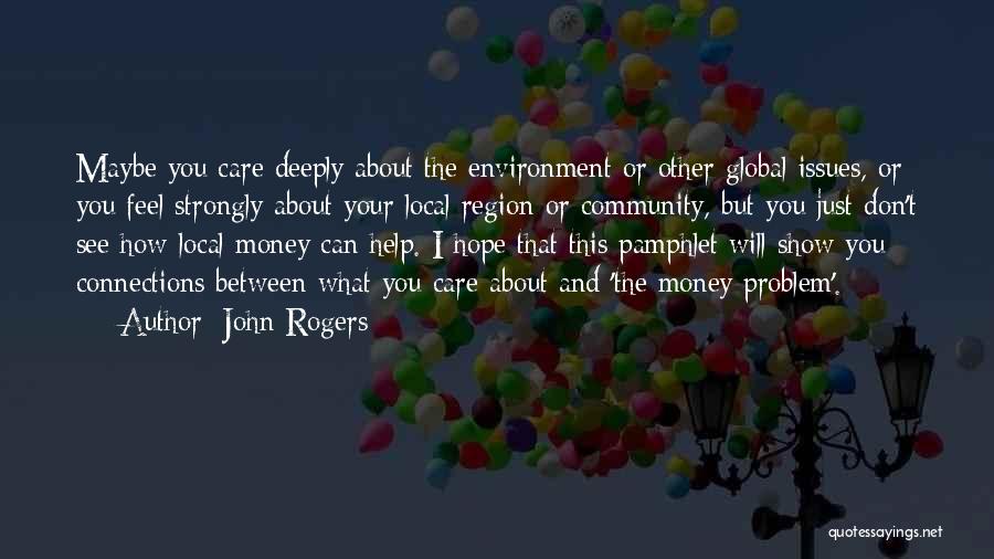 John Rogers Quotes: Maybe You Care Deeply About The Environment Or Other Global Issues, Or You Feel Strongly About Your Local Region Or