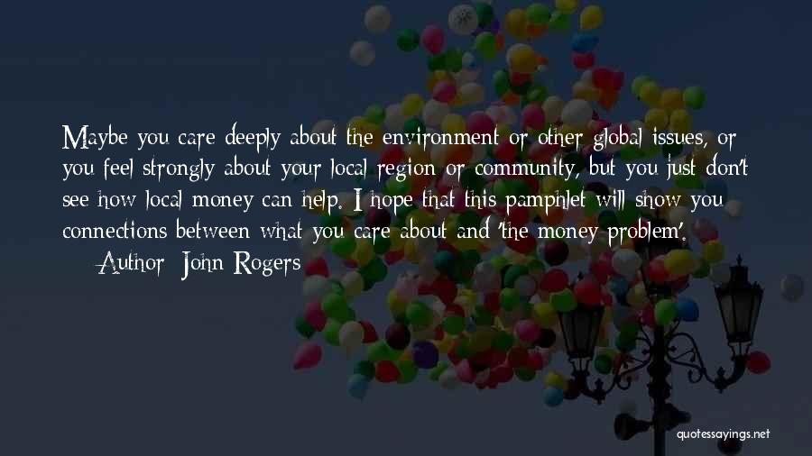 John Rogers Quotes: Maybe You Care Deeply About The Environment Or Other Global Issues, Or You Feel Strongly About Your Local Region Or