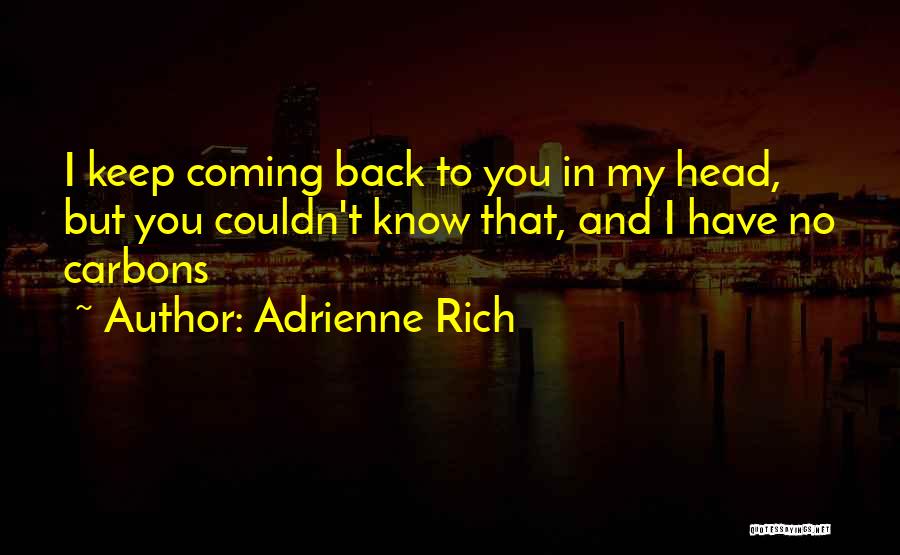 Adrienne Rich Quotes: I Keep Coming Back To You In My Head, But You Couldn't Know That, And I Have No Carbons