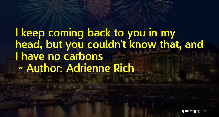 Adrienne Rich Quotes: I Keep Coming Back To You In My Head, But You Couldn't Know That, And I Have No Carbons