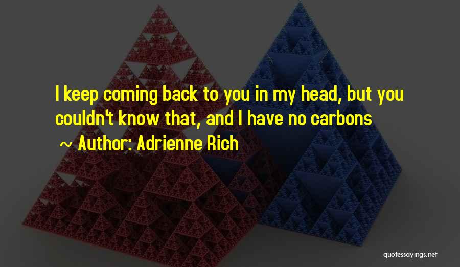 Adrienne Rich Quotes: I Keep Coming Back To You In My Head, But You Couldn't Know That, And I Have No Carbons