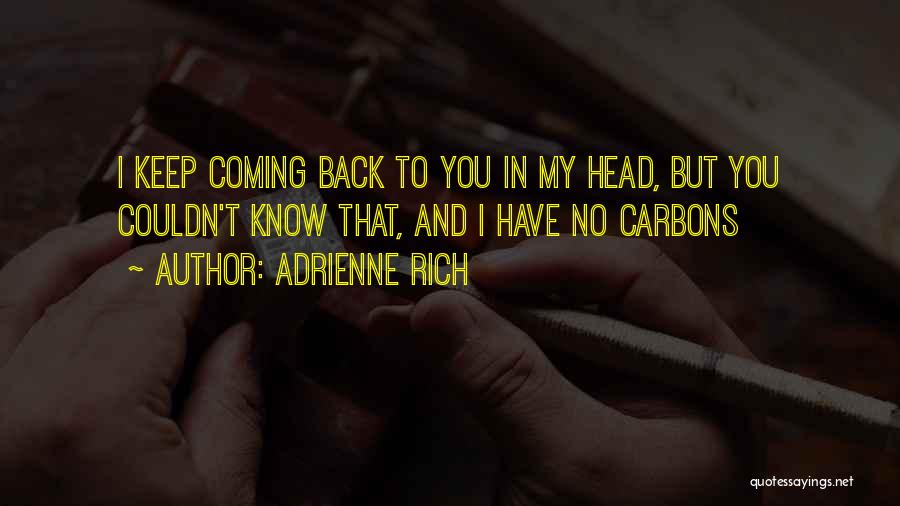 Adrienne Rich Quotes: I Keep Coming Back To You In My Head, But You Couldn't Know That, And I Have No Carbons