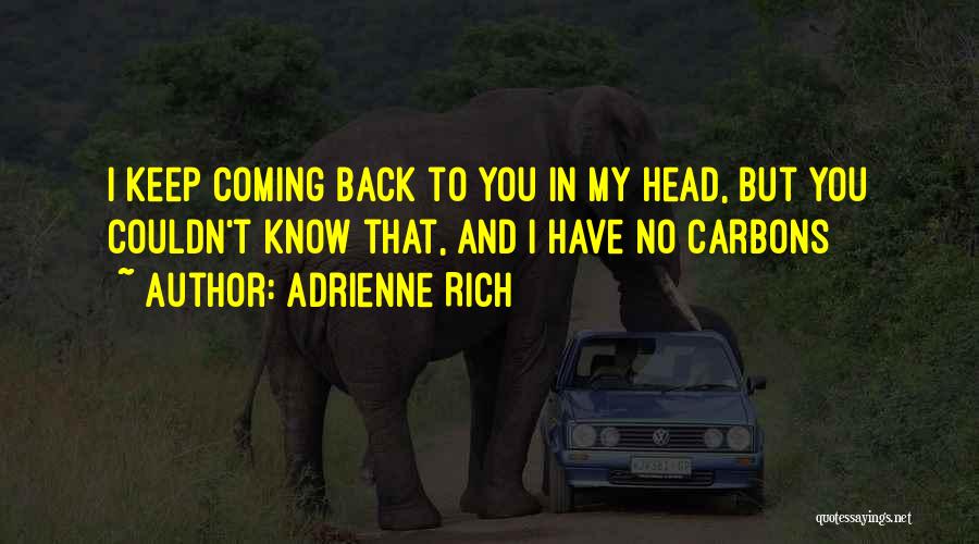 Adrienne Rich Quotes: I Keep Coming Back To You In My Head, But You Couldn't Know That, And I Have No Carbons