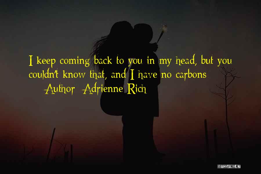 Adrienne Rich Quotes: I Keep Coming Back To You In My Head, But You Couldn't Know That, And I Have No Carbons