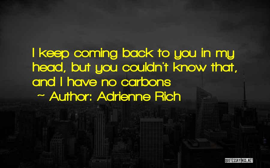 Adrienne Rich Quotes: I Keep Coming Back To You In My Head, But You Couldn't Know That, And I Have No Carbons