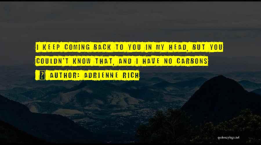 Adrienne Rich Quotes: I Keep Coming Back To You In My Head, But You Couldn't Know That, And I Have No Carbons