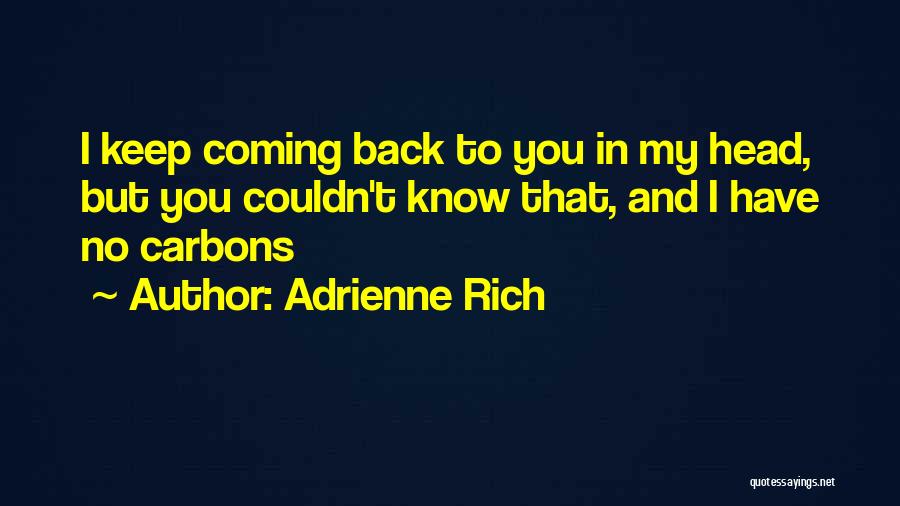 Adrienne Rich Quotes: I Keep Coming Back To You In My Head, But You Couldn't Know That, And I Have No Carbons