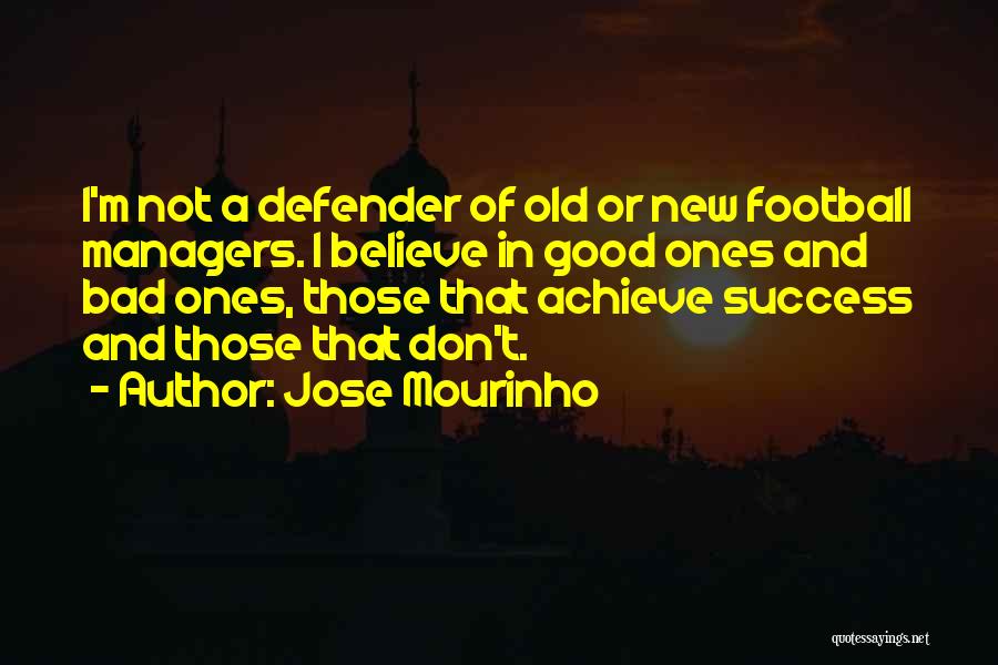 Jose Mourinho Quotes: I'm Not A Defender Of Old Or New Football Managers. I Believe In Good Ones And Bad Ones, Those That