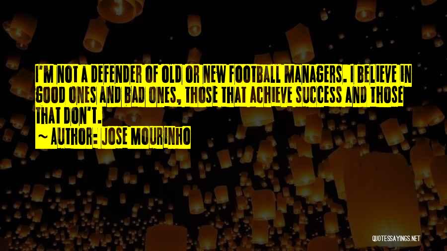 Jose Mourinho Quotes: I'm Not A Defender Of Old Or New Football Managers. I Believe In Good Ones And Bad Ones, Those That