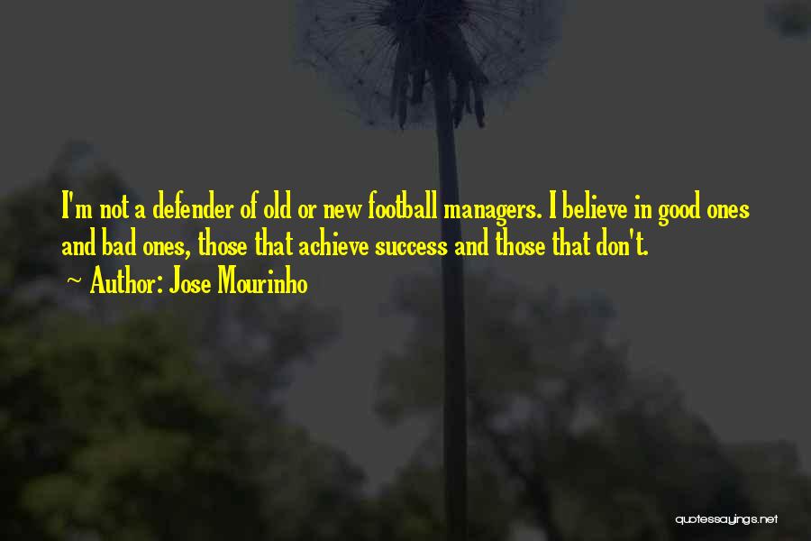 Jose Mourinho Quotes: I'm Not A Defender Of Old Or New Football Managers. I Believe In Good Ones And Bad Ones, Those That