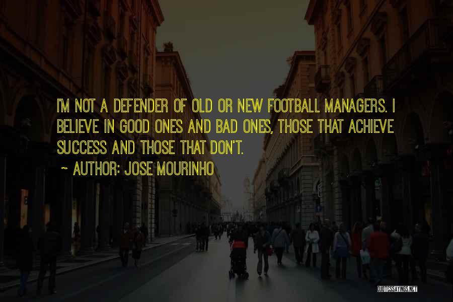 Jose Mourinho Quotes: I'm Not A Defender Of Old Or New Football Managers. I Believe In Good Ones And Bad Ones, Those That