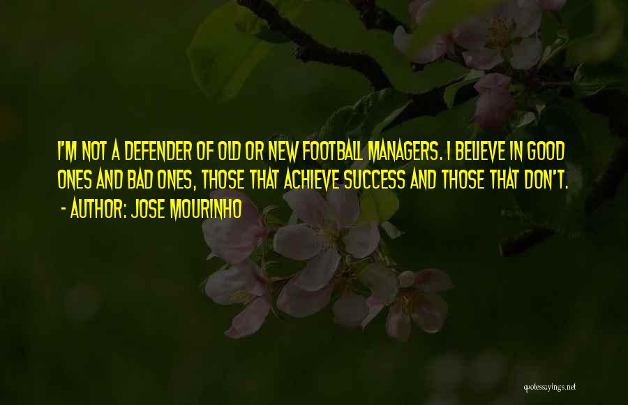 Jose Mourinho Quotes: I'm Not A Defender Of Old Or New Football Managers. I Believe In Good Ones And Bad Ones, Those That