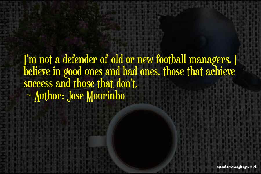 Jose Mourinho Quotes: I'm Not A Defender Of Old Or New Football Managers. I Believe In Good Ones And Bad Ones, Those That