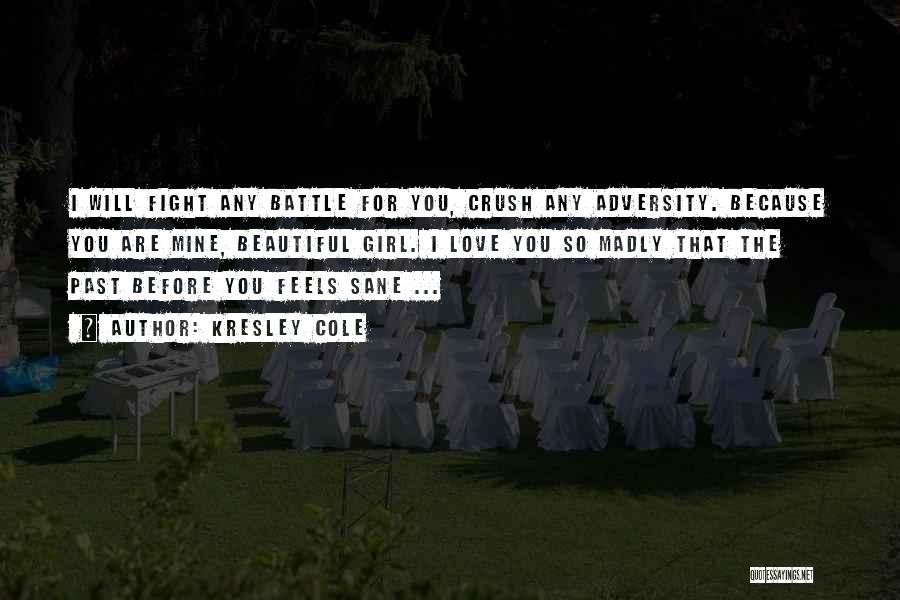 Kresley Cole Quotes: I Will Fight Any Battle For You, Crush Any Adversity. Because You Are Mine, Beautiful Girl. I Love You So