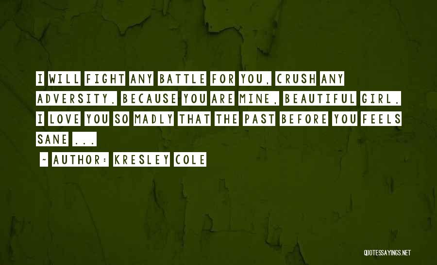 Kresley Cole Quotes: I Will Fight Any Battle For You, Crush Any Adversity. Because You Are Mine, Beautiful Girl. I Love You So