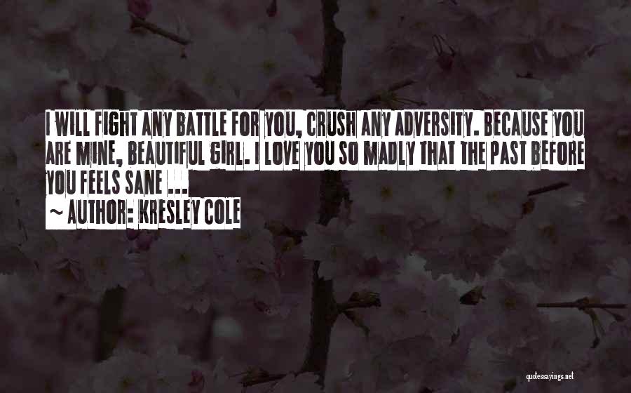 Kresley Cole Quotes: I Will Fight Any Battle For You, Crush Any Adversity. Because You Are Mine, Beautiful Girl. I Love You So