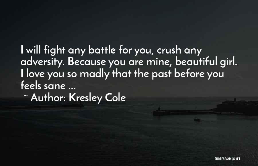 Kresley Cole Quotes: I Will Fight Any Battle For You, Crush Any Adversity. Because You Are Mine, Beautiful Girl. I Love You So