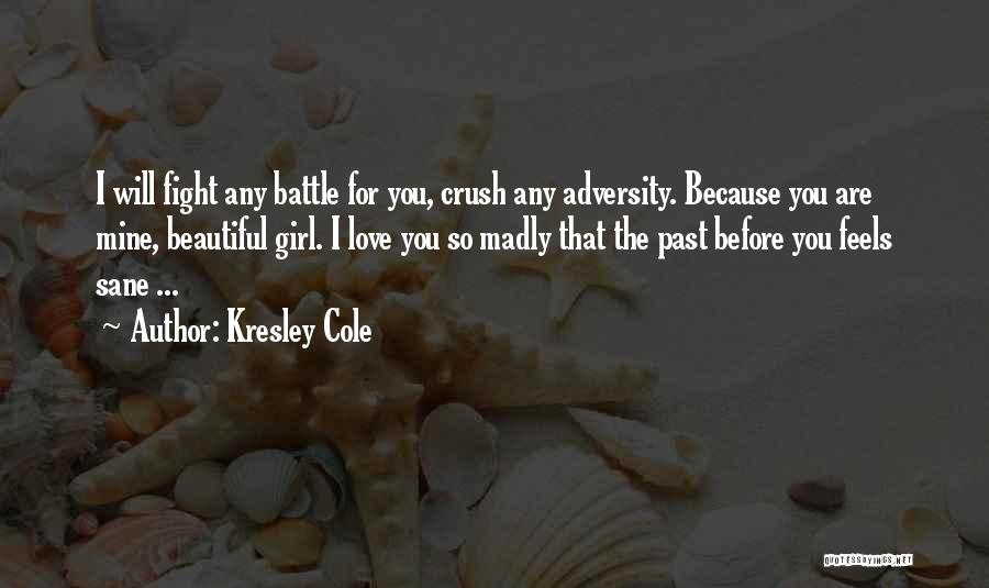 Kresley Cole Quotes: I Will Fight Any Battle For You, Crush Any Adversity. Because You Are Mine, Beautiful Girl. I Love You So