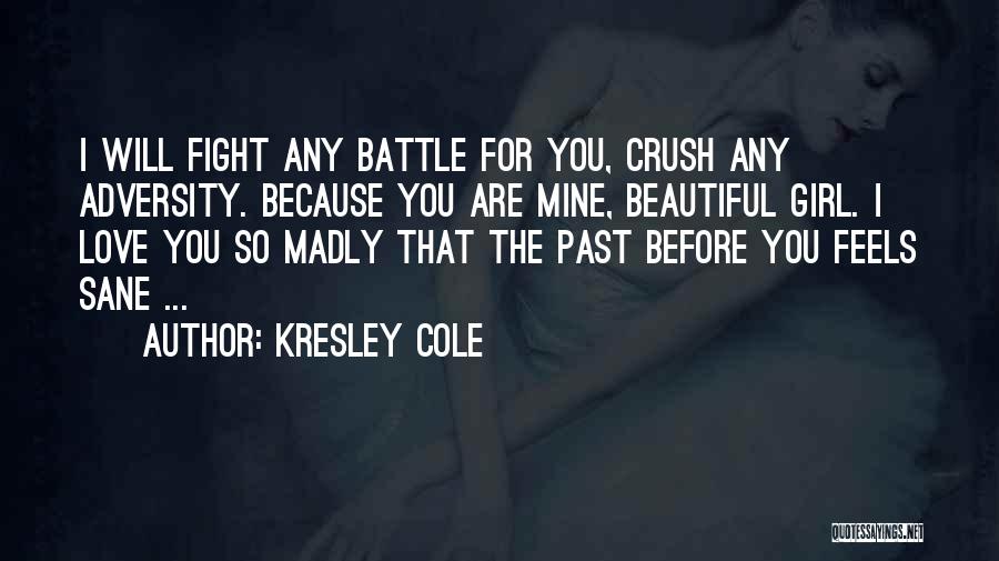 Kresley Cole Quotes: I Will Fight Any Battle For You, Crush Any Adversity. Because You Are Mine, Beautiful Girl. I Love You So