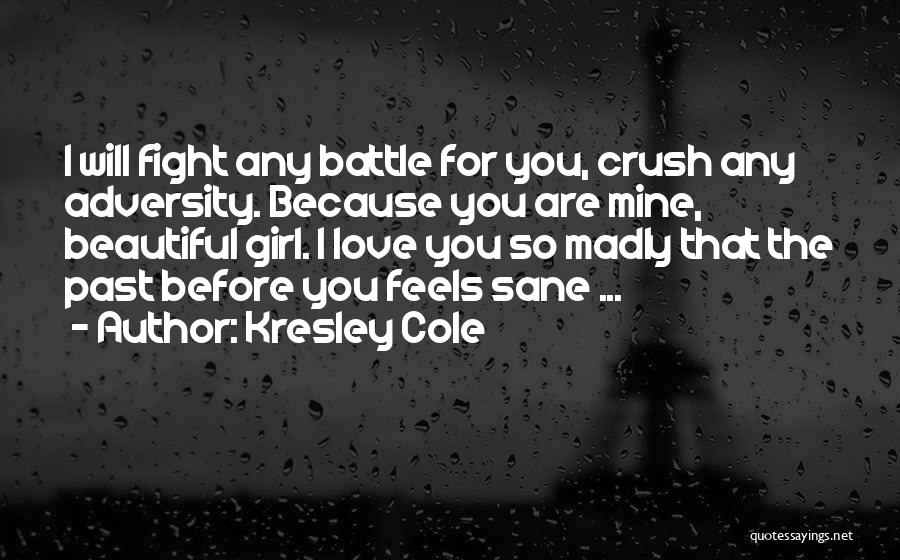 Kresley Cole Quotes: I Will Fight Any Battle For You, Crush Any Adversity. Because You Are Mine, Beautiful Girl. I Love You So