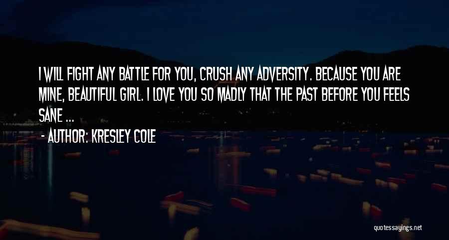 Kresley Cole Quotes: I Will Fight Any Battle For You, Crush Any Adversity. Because You Are Mine, Beautiful Girl. I Love You So