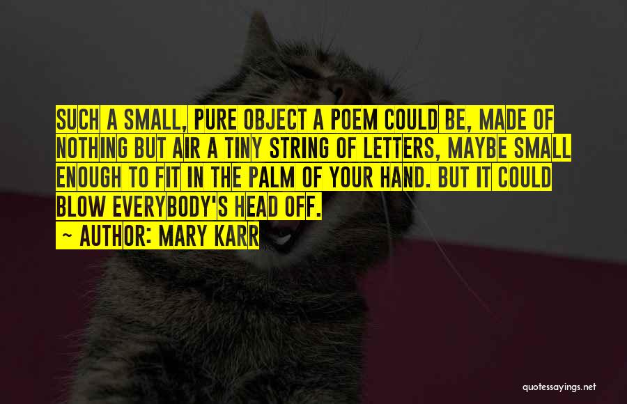 Mary Karr Quotes: Such A Small, Pure Object A Poem Could Be, Made Of Nothing But Air A Tiny String Of Letters, Maybe