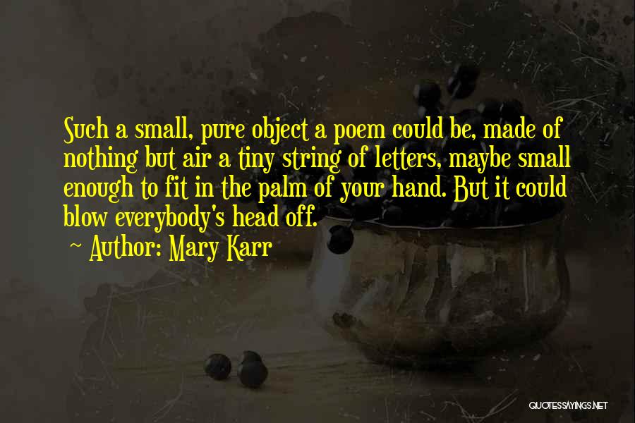 Mary Karr Quotes: Such A Small, Pure Object A Poem Could Be, Made Of Nothing But Air A Tiny String Of Letters, Maybe
