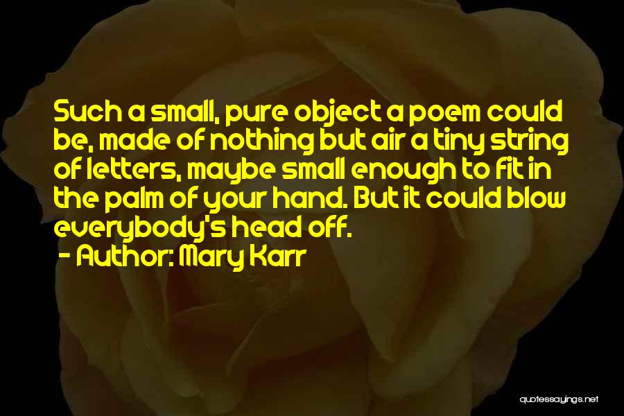 Mary Karr Quotes: Such A Small, Pure Object A Poem Could Be, Made Of Nothing But Air A Tiny String Of Letters, Maybe