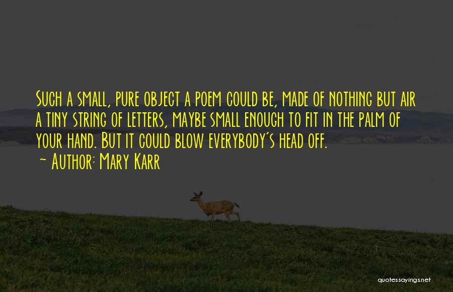 Mary Karr Quotes: Such A Small, Pure Object A Poem Could Be, Made Of Nothing But Air A Tiny String Of Letters, Maybe